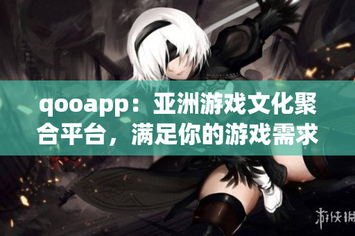 qooapp：亚洲游戏文化聚合平台，满足你的游戏需求