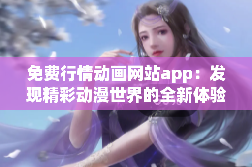 免费行情动画网站app：发现精彩动漫世界的全新体验