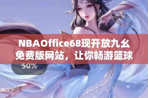 NBAOffice68现开放九幺免费版网站，让你畅游篮球的世界