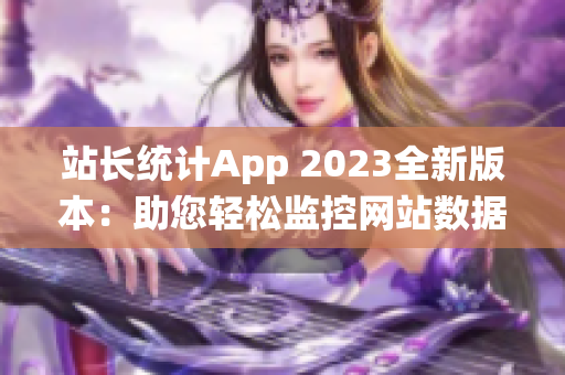 站长统计App 2023全新版本：助您轻松监控网站数据(1)