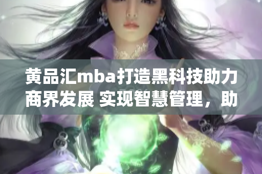 黄品汇mba打造黑科技助力商界发展 实现智慧管理，助力企业腾飞(1)