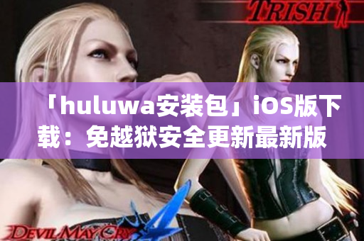 「huluwa安装包」iOS版下载：免越狱安全更新最新版本(1)