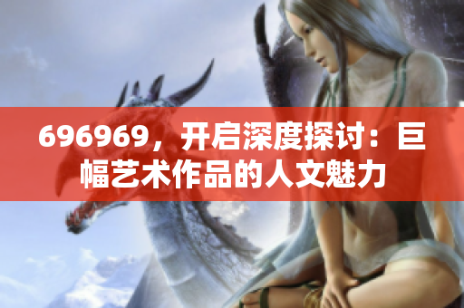 696969，开启深度探讨：巨幅艺术作品的人文魅力