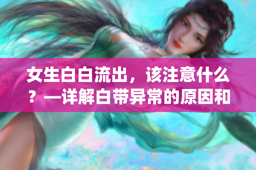 女生白白流出，该注意什么？—详解白带异常的原因和应对方法(1)