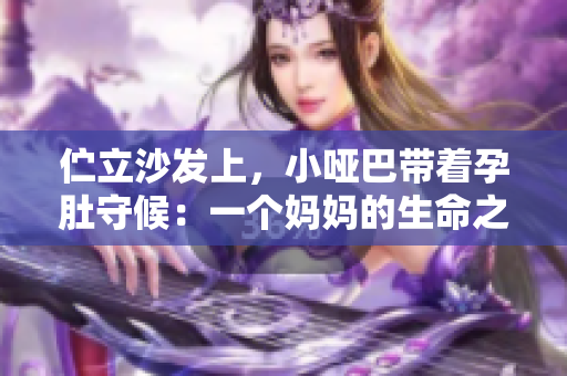 伫立沙发上，小哑巴带着孕肚守候：一个妈妈的生命之路