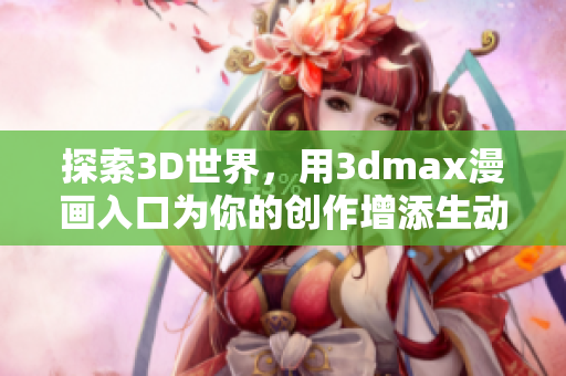 探索3D世界，用3dmax漫画入口为你的创作增添生动色彩