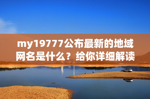 my19777公布最新的地域网名是什么？给你详细解读