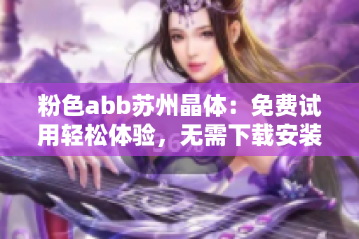 粉色abb苏州晶体：免费试用轻松体验，无需下载安装