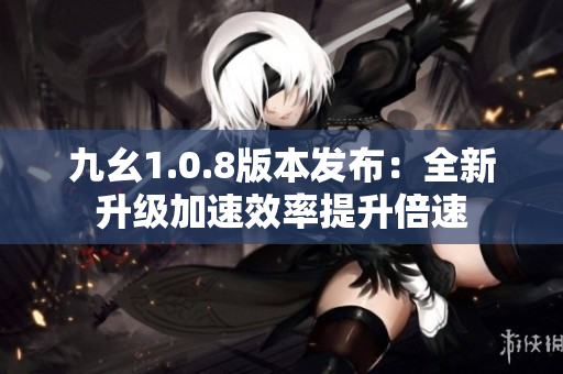 九幺1.0.8版本发布：全新升级加速效率提升倍速