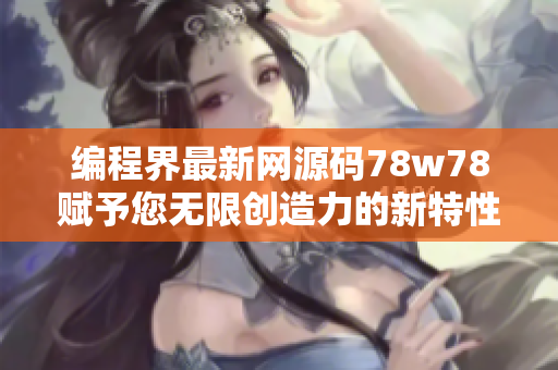 编程界最新网源码78w78赋予您无限创造力的新特性