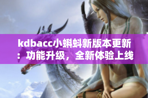 kdbacc小蝌蚪新版本更新：功能升级，全新体验上线