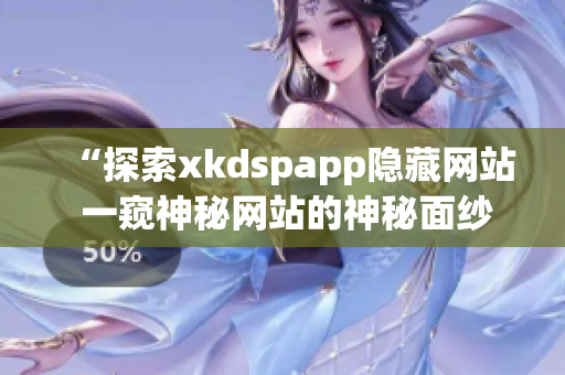 “探索xkdspapp隐藏网站 一窥神秘网站的神秘面纱”