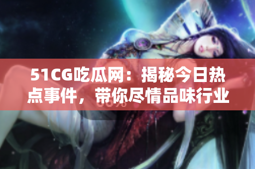 51CG吃瓜网：揭秘今日热点事件，带你尽情品味行业动态