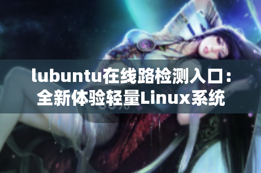 lubuntu在线路检测入口：全新体验轻量Linux系统