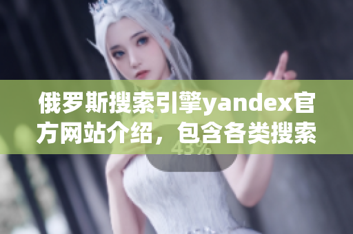 俄罗斯搜索引擎yandex官方网站介绍，包含各类搜索服务