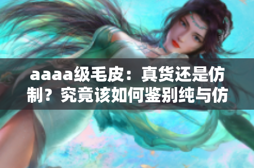 aaaa级毛皮：真货还是仿制？究竟该如何鉴别纯与仿阳光。