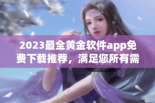 2023最全黄金软件app免费下载推荐，满足您所有需求