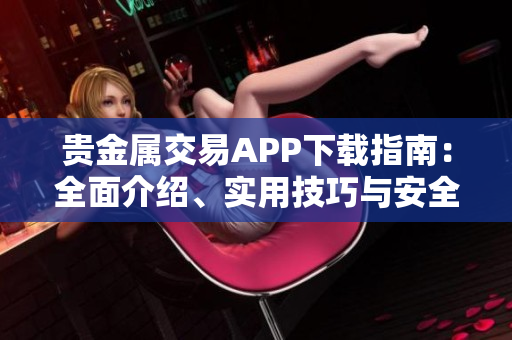 贵金属交易APP下载指南：全面介绍、实用技巧与安全建议