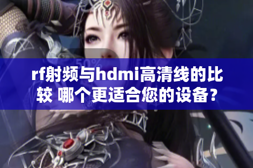 rf射频与hdmi高清线的比较 哪个更适合您的设备？