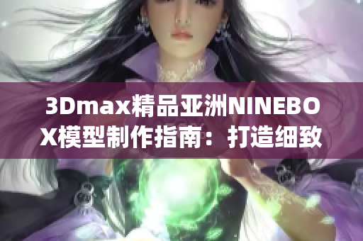 3Dmax精品亚洲NINEBOX模型制作指南：打造细致逼真的场景设计(1)