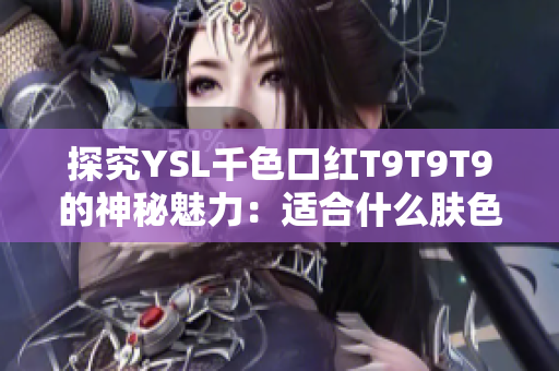 探究YSL千色口红T9T9T9的神秘魅力：适合什么肤色？亮点是什么？