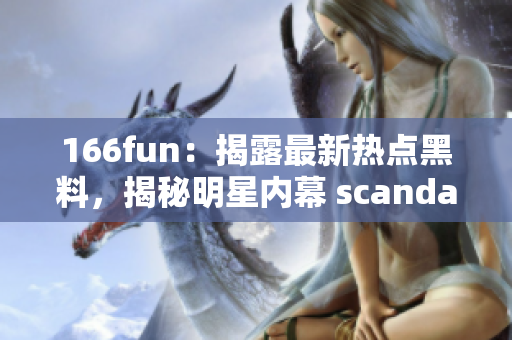 166fun：揭露最新热点黑料，揭秘明星内幕 scandal!