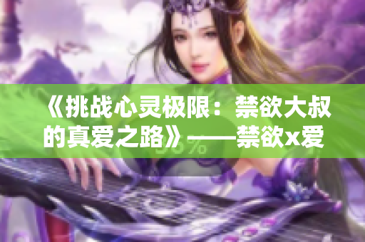 《挑战心灵极限：禁欲大叔的真爱之路》——禁欲x爱情x成长