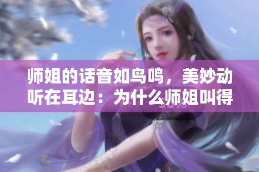 师姐的话音如鸟鸣，美妙动听在耳边：为什么师姐叫得如此动听？