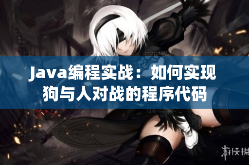 Java编程实战：如何实现狗与人对战的程序代码