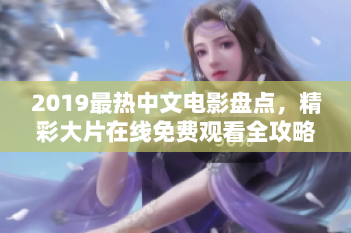 2019最热中文电影盘点，精彩大片在线免费观看全攻略