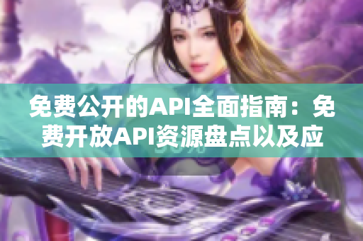 免费公开的API全面指南：免费开放API资源盘点以及应用实例分享