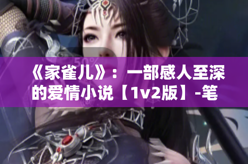 《家雀儿》：一部感人至深的爱情小说【1v2版】-笔趣阁简介