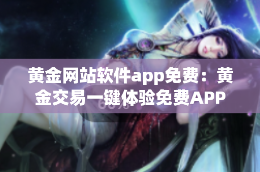 黄金网站软件app免费：黄金交易一键体验免费APP