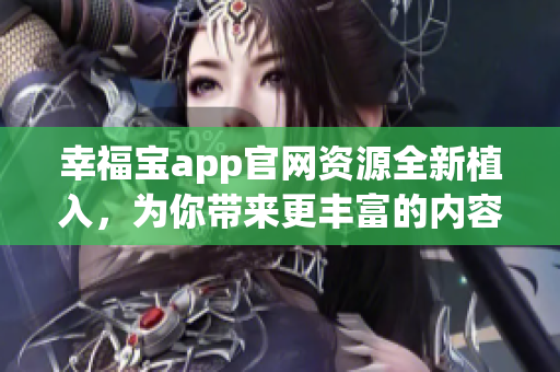 幸福宝app官网资源全新植入，为你带来更丰富的内容和功能