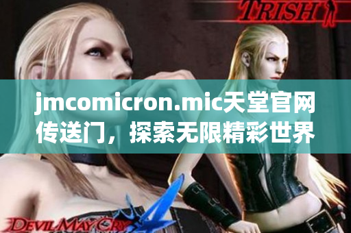 jmcomicron.mic天堂官网传送门，探索无限精彩世界