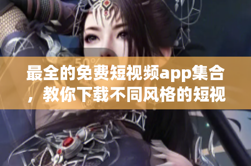 最全的免费短视频app集合，教你下载不同风格的短视频应用