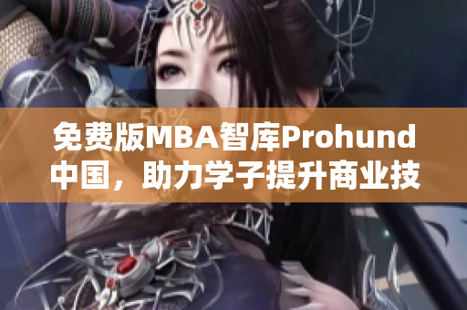 免费版MBA智库Prohund中国，助力学子提升商业技能