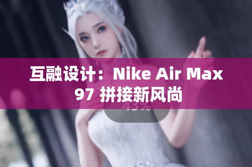 互融设计：Nike Air Max 97 拼接新风尚