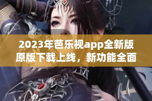 2023年芭乐视app全新版原版下载上线，新功能全面升级