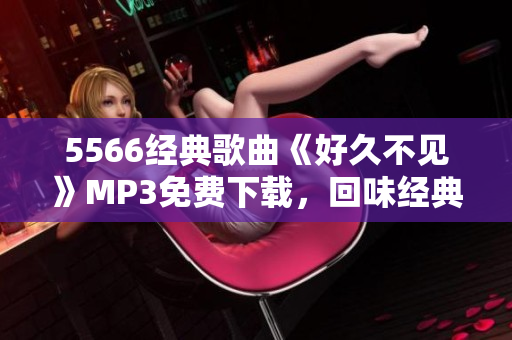 5566经典歌曲《好久不见》MP3免费下载，回味经典好歌