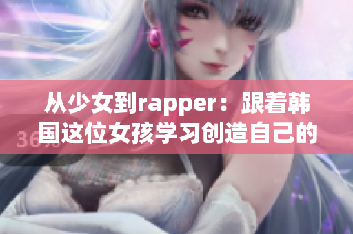 从少女到rapper：跟着韩国这位女孩学习创造自己的音乐梦想