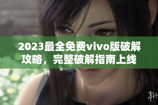 2023最全免费vivo版破解攻略，完整破解指南上线