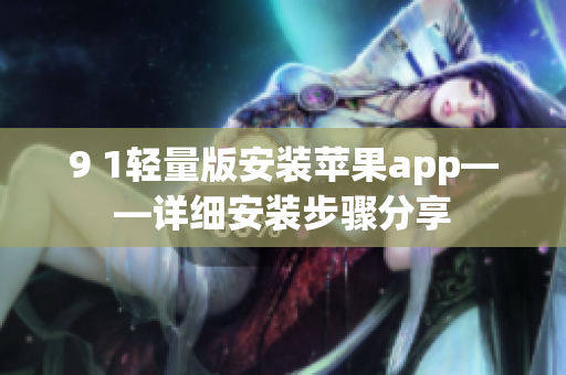 9 1轻量版安装苹果app——详细安装步骤分享