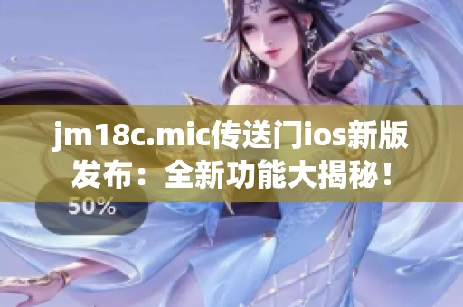 jm18c.mic传送门ios新版发布：全新功能大揭秘！