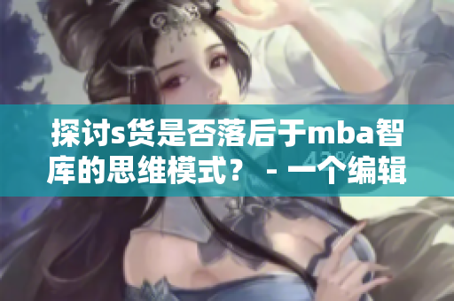 探讨s货是否落后于mba智库的思维模式？ - 一个编辑的观点