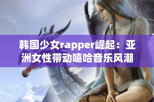 韩国少女rapper崛起：亚洲女性带动嘻哈音乐风潮