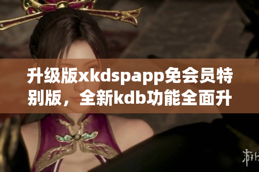 升级版xkdspapp免会员特别版，全新kdb功能全面升级(1)