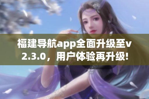 福建导航app全面升级至v2.3.0，用户体验再升级!