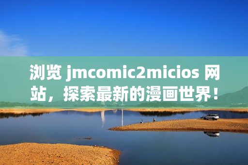 浏览 jmcomic2micios 网站，探索最新的漫画世界！(1)