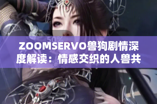 ZOOMSERVO兽狗剧情深度解读：情感交织的人兽共生之旅